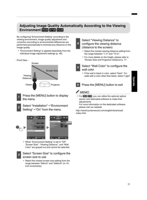 Page 31Adjusting Image  Quality  Automatically  According to  the  Viewing
Environment  

By configuring  “Environment Setting” according  to the
viewing  environment, image  quality adjustment and
correction  according  to environmental differences are
performed  automatically  to  minimize  any  influence  on  the
image  quality.
“Environment Setting” is applied  separately from the
individual image  adjustment settings (p.  49).
.
Projector
Viewer
Viewing 
Distance Screen Size
Screen
- Front View -
...