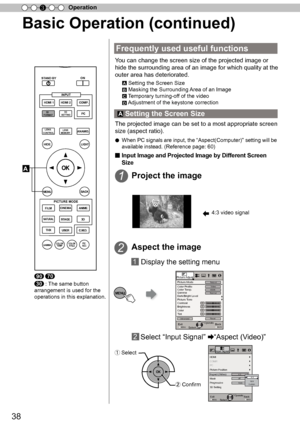 Page 3838
Operation
3
Basic Operation (continued)
Frequently used useful functions
    Setting the Screen Size
    Masking the Surrounding A
 rea of an Image
    Te
mporary turning-off of the video
    A
djustment of the keystone correction
The projected image can be set to a most appropriate screen 
size (aspect ratio).
●  When PC signals are input, the  “
A spect(Computer) ”
 setting will be 
available instead.  (Reference page: 60)
■
  Input Image and Projected Image by Different Screen  
Size 
Yo
u can...