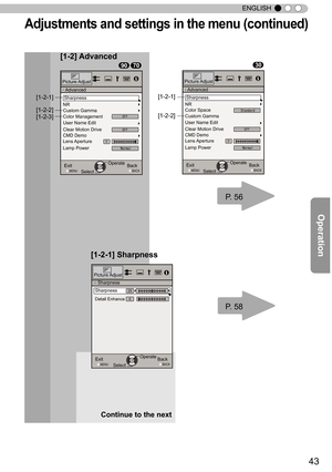 Page 4343
ENGLISH
Adju stm en ts  a n d s ettin gs in  t h e m en u ( c o ntin ued )
[1-2]  Advanced
[1-2-1]
[1-2-2]
[1-2-3]
[1-2-1]
[1-2-2]
P. 56
P. 58
ExitMENU BACKBack
Select Operate
0
>
>
25
Detail Enhance
Sharpness
Picture Adjust
Sharpness
[1-2-1] Sharpness
907030
Picture Adjust
ExitMENU BACKBack
Select Operate
>Advanced
0Lens ApertureCMD DemoClear Motion Drive User Name Edit Color Management Custom Gamma
NR
Lamp Power
Off
Off
Normal
Sharpness
Picture Adjust
ExitMENU BACKBack
Select Operate
>Advanced
0Lens...