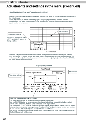 Page 6868
Operation
3
Vercital
Pixel Adjust
Whole Adjust (Pixel) Red
H        1
V        1
Color A.GAMMA PIC.
COLOR.
COLOR.
Select
Operate BACK
BACK
TEMP P.FILE. ADJ.A. Area
Color P.
ADJUST.
Pixel Adjust
Whole Adjust (Pixel) Red
H        1
V        1
Color A.GAMMA PIC.
COLOR.
COLOR.Select
Operate BACKBACK
TEMP P.FILE. ADJ.A. Area
Color P.
ADJUST.
H (Horizontal) 
Adjustments and settings in the menu (continued)
See Pixel Adjust Flow and Operation: Adjust(Pixel)
Use this function to make general adjustments in...