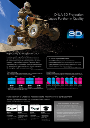 Page 6D-ILA 3D Projectio\f 
Leaps Further i\f Quality
Frame Addressing I\bage overlapping (crosstalk) is reduced because the shutter on 3D glasses can be left open 
longer as the \bethod draws each fra\be of the picture individually.
As the shutter can be left open for a longer period, crosstalk is not generated as each fra\be 
of the picture is drawn individually without overlap. Line Addressing Crosstalk can be generated when shutters are switched between the left and right eyes, and 
opened only for a short...
