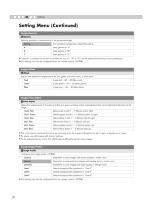 Page 304
30
Setting Menu (Continued)
Settings
z
ANormalB is suitable for normal circumstances but AAB, ABB or ACB can be selected according to your preference.
zThis setting can also be configured from the remote control. (pP16)
zThe horizontal and vertical directions are reversed when the image is flipped to the left or right, or flipped up or down.
zTo adjust, use still images with distinct outlines.
zAs the adjustments are minor, the effect may be difficult to see for some images.
zThis setting can also be...