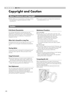 Page 506
50
Others
Copyright and Caution
zHDMI, HDMI logo and high definition multimedia interface 
are trademarks or registered trademarks of HDMI 
Licensing LCC.zThis product uses Ricoh TrueType fonts manufactured 
and sold by Ricoh Co., Ltd.
D-ILA Device Characteristics
Do not project still pictures or pictures that have still 
segments for a long period of time. The still parts of the 
picture may remain on the screen. This is a characteristic of 
D-ILA devices and not a malfunction. The picture will...
