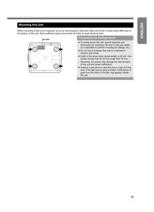 Page 1919
When mounting of this unit is required, do so by removing the 4 feet and make use of the 4 screw holes (M8 nuts) at 
the bottom of this unit. Allow sufficient space around the air inlets to avoid blocking them.
Mounting this Unit
Air InletPrecautions for Ceiling-mount
●To ceiling-mount this unit, special expertise and 
techniques are necessary. Be sure to ask your dealer 
(or a specialist) to perform mounting (to ceilings, etc.).
●Do not mount at places that may be subjected to 
vibration and shock....