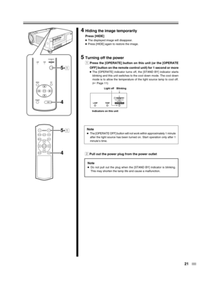 Page 2121
ON
ENTER
OFF
FOCUSTEST
MENUEXIT
PRESETHIDE
LIGHT
OPERATE
LAMPTEMPSTAND BYOPERATE
PRESET
MENUEXIT
ENTER
HIDE
5-1
5-1
4 4
LAMP TEMP STAND BYOPERATE
4Hiding the image temporarily
Press [HIDE]
●
The displayed image will disappear.
● Press [HIDE] again to restore the image.
5Turning off the power
1
Press the [OPERATE] button on this unit (or the [OPERATE
OFF] button on the remote control unit) for 1 second or more
● The [OPERATE] indicator turns off, the [STAND BY] indicator starts
blinking and this unit...