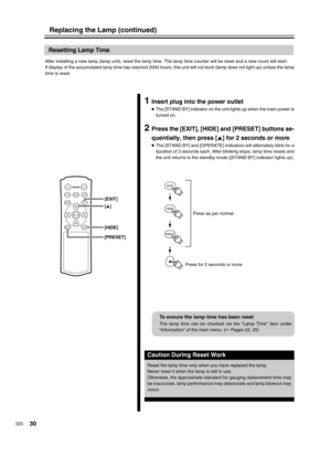 Page 3030
EXIT
PRESET
HIDE
ON
ENTER
OFF
FOCUSTEST
MENUEXIT
PRESETHIDE
LIGHT
OPERATE
[PRESET] [HIDE]
[5] [EXIT]
Resetting Lamp Time
After installing a new lamp (lamp unit), reset the lamp time. The lamp time counter will be reset and a new count will start.
If display of the accumulated lamp time has reached 2000 hours, this unit will not work (lamp does not light up) unless the lamp
time is reset.
1Insert plug into the power outlet
●The [STAND BY] indicator on the unit lights up when the main power is
turned...