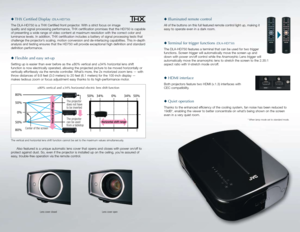 Page 5◆ Flexible and easy set-up
Setting up is easier than ever before as the ±80% vertical and ±34% horizontal lens shift  
function is now electrically operated, allowing the projected picture to be moved horizontally or 
vertically effortlessly via the remote controller. What’s more, the 2x motorized zoom lens — with 
throw distances of 9.8 feet (3.0 meters) to 20 feet (6.1 meters) for the 100-inch display — 
makes tedious zoom or focus adjustment easy thanks to its high-performance motor. 
◆ THX Certified...