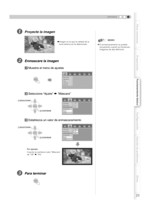 Page 13123
Para comenzar Preparación
Funcionamiento básico
Configuración
Solución de problemas
Otros
ESPAÑOL
AProyecte la imagen
BEnmascare la imagen
aMuestre el menú de ajustes
b Seleccione “Ajuste”  g “Máscara”
c Establezca un valo r de enmascaramiento
CPara terminar
iImagen en la que la calidad de la 
zona externa se ha deteriorado.
zEl enmascaramiento es posible 
únicamente cuando se introducen 
imágenes de alta definición.
MEMO
Ajuste
Imagen Fuente Instal. Función Inform.
Ajuste de imagen
Temperatura color...