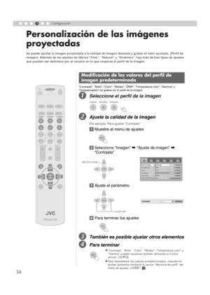 Page 14234
4Configuración
Personalización de las imágenes 
proyectadas
“Contraste”, “Brillo”, “Color”, “Nitidez”, “DNR”, “Temperatura color”, “Gamma” y 
“Compensación” se graban en el perfil de la imagen.
ASeleccione el perfil de la imagen
BAjuste la calidad de la imagen
Por ejemplo: Para ajustar “Contraste”
a Muestre el menú de ajustes
b
Seleccione “Imagen” g “Ajuste de imagen” g 
“Contraste”
c Ajuste el parámetro
d Para terminar los ajustes
CTambién es posible ajustar otros elementos
DPara terminar
Se puede...