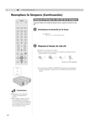 Page 15042
Reemplace la lámpara (Continuación)
5Solución de problemasLuego de instalar una unidad de lámpara nueva, reajuste el tiempo de vida 
útil.
AIntroduzca el enchufe en la toma
BReajuste el tiempo de vida útil
Reajuste el tiempo de  vida útil de la lámpara
zLos indicadores [LAMP] y [STAND BY/ON] parpadean anternadamente 
durante 3 segundos. Luego de lo cual,  la unidad conmuta al modo de 
espera. 
PROJECTOR
OPERATE
LIGHT
TEST EXIT
SHARP
-
SHARP+
USER2
S-VIDEO
VIDEO ASPECT HDMI 2
OFF........ ........
HDMI...