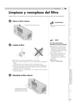 Page 15143
ESPAÑOL
Para comenzar Preparación
Funcionamiento básico
Configuración
Solución de problemas
Otros
Limpieza y reemplazo del filtro
ARetire el filtro interno
BLimpie el filtro
CReinstale el filtro interno
Limpie el filtro con frecuencia, de lo contrario podría deteriorarse y ocasionar fallos de funcionamiento.
zLave el filtro con agua y séquelo dejándolo en la sombra.
zEn caso de haber suciedad extrema, se recomienda utilizar un detergente 
neutro.
Póngase guantes cuando tenga q ue usar une detergente...