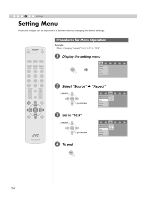 Page 2424
4Settings
Setting Menu
Example:When changing “Aspect” from “4:3” to “16:9”
ADisplay the setting menu
BSelect “Source”  g “Aspect”
CSet to “16:9”
DTo end
Projected images can be adjusted to a desired view by changing the default settings.
Procedures for Menu Operation
PROJECTOR
OPERATE
LIGHT
TEST EXIT
SHARP
-
SHARP+
USER2
S-VIDEO
VIDEO ASPECT HDMI 2
OFF........ ........
HDMI 1 COMP.
N
NATURAL
CINEMA DYNAMIC
COLOR
TEMP
GAMMA
USER
3
D
COLOR-
COLOR+
USER1
C
CONTRAST
BRIGHT
HIDE INFO
MENU
ENTER
ON
MENU...