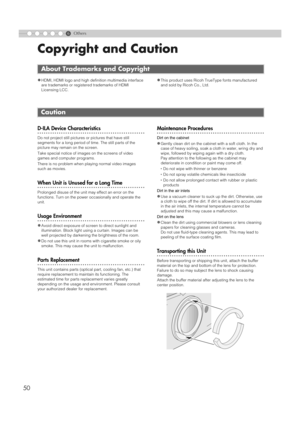 Page 506
50
Others
Copyright and Caution
zHDMI, HDMI logo and high definition multimedia interface 
are trademarks or registered trademarks of HDMI 
Licensing LCC.zThis product uses Ricoh TrueType fonts manufactured 
and sold by Ricoh Co., Ltd.
..................................................D-ILA Device Characteristics
Do not project still pictures or pictures that have still 
segments for a long period of time. The still parts of the 
picture may remain on the screen.
Take special notice of images on the...