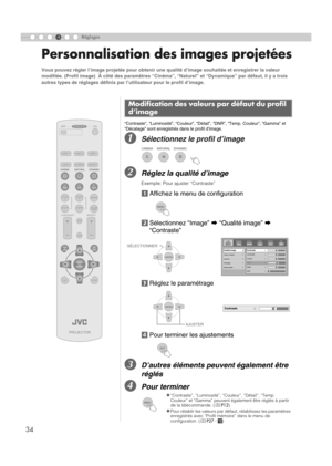 Page 8834
4Réglages
Personnalisation des images projetées
“Contraste”, “Luminosité”, “Couleur”, “Détail”, “DNR”, “Temp. Couleur”, “Gamma” et 
“Décalage” sont enregistrés dans le profil d’image.
ASélectionnez le profil d’image
BRéglez la qualité d’image
Exemple: Pour ajuster “Contraste”
a Affichez le menu de configuration
b Sélectionnez “Image”  g “Qualité image”  g 
“Contraste”
c Réglez le paramétrage
d Pour terminer les ajustements
CD’autres éléments peu vent également être 
réglés
DPour terminer
Vous pouvez...