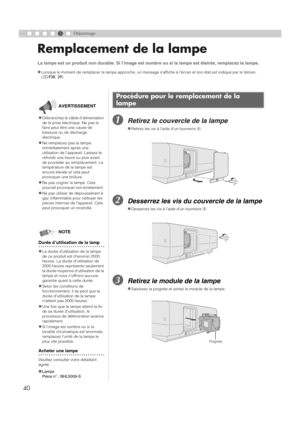 Page 9440
5Dépannage
Remplacement de la lampe
ARetirez le couvercle de la lampe
BDesserrez les vis du couvercle de la lampe
CRetirez le module de la lampe
La lampe est un produit non durable. Si l’image est sombre ou si la lampe est éteinte, remplacez la lampe. 
z
Lorsque le moment de remplacer la lampe approche, un message s’affiche à l’écran et son état est indiqué par le témoin. 
( p P38 , 39 )
Procédure pour le remplacement de la 
lampe
zRetirez les vis à l’aide d’un tournevis  +.
zDesserrez les vis à...