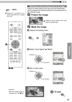 Page 3535
ENGLISH
MEMO
● M a s k i n g   i s   a v a i l a b l e   o n l y 
when  high definition  images 
are input.
2Mask the image
②
  Confirm
MENU
Picture Adjust
ResetAdvancedExitMENU BACKBack
Select Operate
Color Temp.
Gamma
Film Tone
ContrastBrightness
Color
Tint00
00
Color ProfilePicture ModeFilm
Film1 
Xenon1Film1
 1  Display the setting menu
 
2 Select  “
Input Signal ”
  “
Mask ”
①
Select
②ConfirmExitMENU BACKBack
Select Operate
Aspect (Video)
Progressive
 HDMI
COMP.
Auto
PC　
Picture Position...