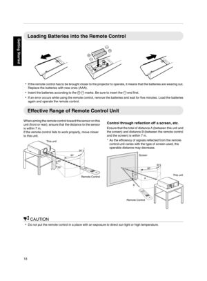 Page 18Loading Batteries into the Remote Control
If the remote control has to be brought closer to the projector to operate, it means that the batteries are wearing out.
Replace the batteries with new ones (AAA).
Insert the batteries according to the ts marks. Be sure to insert the s end first.
If an error occurs while using the remote control, remove the batteries and wait for five minutes. Load the batteries
again and operate the remote control.
Effective Range of Remote Control Unit
When aiming the...