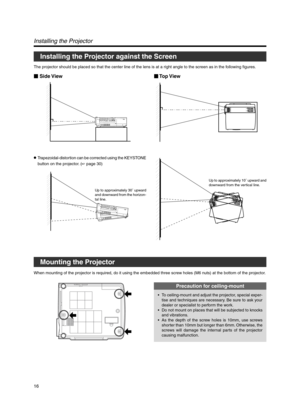 Page 1616
Installing the Projector against the Screen
Installing the Projector
The projector should be placed so that the center line of the lens is at a right angle to the screen as in the following figures.
 Side View Top View
●Trapezoidal-distortion can be corrected using the KEYSTONE
button on the projector. (
☞ page 30)
Up to approximately 30˚ upward
and downward from the horizon-
tal line.Up to approximately 10˚ upward and
downward from the vertical line.
Mounting the Projector
When mounting of the...