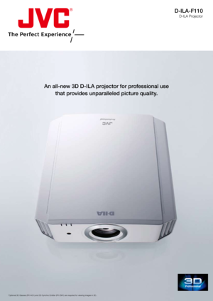 Page 1An all-new 3D D-ILA projector for professional use that provides unparalleled picture quality.
*Optional 3D Glasses (PK-AG1) and 3D Synchro Emitter (PK-EM1) are re\
quired for viewing images in 3D. 
D-ILA-F110
D-ILA Projector 