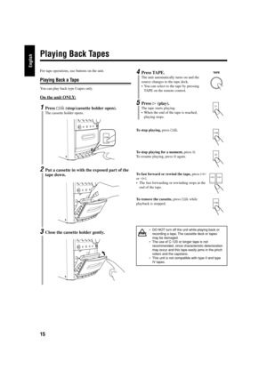 Page 2015
English
4Press TAPE.
The unit automatically turns on and the
source changes to the tape deck.
•You can select to the tape by pressing
TAPE on the remote control.
5Press # (play).
The tape starts playing.
•When the end of the tape is reached,
playing stops.
To stop playing, press &/).
To stop playing for a moment, press *.
To resume playing, press * again.
To fast forward or rewind the tape, press ⁄
or !.
•The fast forwarding or rewinding stops at the
end of the tape.
To remove the cassette, press &/)...