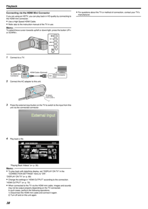 Page 38Connecting via the HDMI Mini Connector
If you are using an HDTV, you can play back in HD quality by connecting tothe HDMI mini connector.
0 Use a High Speed HDMI Cable.
0 Refer also to the instruction manual of the TV in use.
Memo : To select/move cursor towards up/left or down/right, press the button UP/<
or DOWN/>.
.1Connect to a TV.
.
2 Connect the AC adapter to this unit.
.
3Press the external input button on the TV to switch to the input from this
unit via the connected connector.
.
4Play back a...