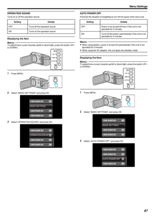 Page 67OPERATION SOUND
Turns on or off the operation sound.
SettingDetailsOFFTurns off the operation sound.ONTurns on the operation sound.
Displaying the Item
Memo : To select/move cursor towards up/left or down/right, press the button UP/<
or DOWN/>.
.1Press MENU.
.
2Select “BASIC SETTINGS” and press OK.
.
3Select “OPERATION SOUND” and press OK.
.
AUTO POWER OFF
Prevents the situation of forgetting to turn off the power when this is set.
SettingDetailsOFFPower is not turned off even if this unit is not...