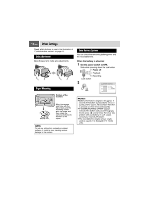 Page 1414 ENOther Settings
Check which buttons to use in the illustration of 
“Controls in this section” on page 12.
Open the pad and make grip adjustments.You can check the remaining battery power and 
the recordable time.
When the battery is attached
Grip Adjustment
Tr i p o d  M o u n t i n g
NOTE:Do not use a tripod on unsteady or unlevel 
surfaces. It could tip over, causing serious 
damage to the camera.
Align the camera 
stud hole with the 
tripod stud, and the 
mounting socket 
with the screw, and 
then...