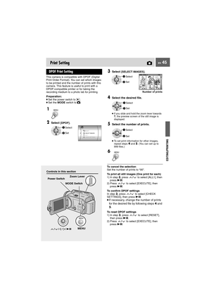 Page 45EN 45
Controls in this section
Print Setting
This camera is compatible with DPOF (Digital 
Print Order Format). You can set which images 
to be printed and the number of prints with this 
camera. This feature is useful to print with a 
DPOF-compatible printer or for taking the 
recording medium to a photo lab for printing.
Preparation:
●Set the power switch to  .
●Set the MODE switch to  .
DPOF Print Setting 
1
2
Select [DPOF].
Select
SetRESETSELECT IMAGESALL1
CHECK SETTINGS
To cancel the selection
Set...