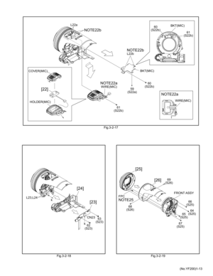 Page 13(No.YF200)1-13 Fig.3-2-17
Fig.3-2-18 Fig.3-2-19
L22a
L22b60
(S22b)
60
(S22b)
59
(S22a)
61
(S22b)61
(S22b) BKT(MIC)
BKT(MIC)
WIRE(MIC)
WIRE(MIC)
HOLDER(MIC) COVER(MIC)
NOTE22a NOTE22b
NOTE22aNOTE22b
[22]
L23,L24
CN23
k k
63
(S23)
62
(S23)
[23] [24]
[25]
[26]
66
(S25) 69
(S26)
68
(S26)
64
(S25)
65
(S25)
67
(S25) FPCFRONT ASSYNOTE25 