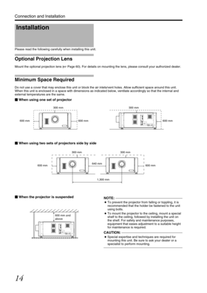 Page 1414
Connection and Installation
Please read the following carefully when installing this unit.
Optional Projection Lens
Mount the optional projection lens (APage 60). For details on mounting the lens, please consult your authorized dealer.
Minimum Space Required
Do not use a cover that may enclose this unit or block the air inlets/vent holes. Allow sufficient space around this unit. 
When this unit is enclosed in a space with dimensions as indicated below, ventilate accordingly so that the internal and...