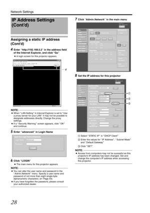 Page 2828
Network Settings
Assigning a static IP address 
(Cont’d)
4 
Enter Ahttp://192.168.0.2B in the address field 
of the Internet Explorer, and click 
AGoB
● A login screen for this projector appears.
NOTE:                                                                             
●When  ALAN Setting B in Internet Explorer is set to  AUse 
a proxy server for your LAN B it may not be possible to 
designate addresses directly. Change the proxy 
settings.
● If a  ASecurity Warning B screen appears, click...