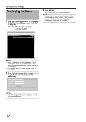 Page 3232
Operation and Settings
1 Enter the IP address assigned in the address 
field of the Internet Explorer, and click  AGo B 
( A Page 28)
●Example: When IP address assigned is 
A192.168.0.2 B, enter                                 
A http://192.168.0.2 B. 
NOTE:                                                                               
● When  ALAN Setting B in Internet Expl orer is set to 
A Use a proxy server for your LAN B it may not be 
possible to designate addresses directly. Change the 
proxy...