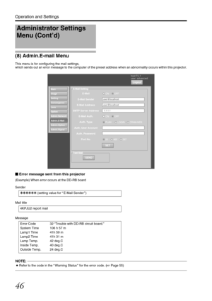 Page 4646
Operation and Settings
(8) Admin.E-mail Menu
This menu is for configuring the mail settings,
which sends out an error message to the computer of the preset address when an abnormality occurs within this projector.
Error message sent from this projector
(Example) When error occurs at the DD-RB board
Sender
Mail title
Message
NOTE:...