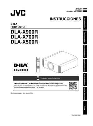 Page 169.
D-ILA
PROYECTOR
DLA-X900R
DLA-X700R
DLA-X500R
. .
No indicada para uso doméstico. ENGLISH FRANÇAIS
ESPAÑOL/CASTELLANO
INSTRUCCIONES
PC027183199-1Introducción
Configuración
Funcionamiento
Ajuste/Configuración
Mantenimiento
Solución de problemas
Otros INPUT
PHOTO http://manual3.jvckenwood.com/projector/mobile/global/
La Guía para usuarios de móvil se puede visualizar en dispositivos de internet móviles 
incluidos los teléfonos inteligentes y las tabletas.
Guía para usuarios de móvil  