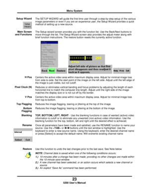 Page 25Menu System
23
5200 User’s Manual
Setup WizardThe SETUP WIZARD will guide the first time user through a step-by-step setup of the various
image parameters or even if you are an experience user, the Setup Wizard provides a quick
method of setting up a new source.
Main Screen
and FunctionsThe Setup wizard screen provides you with the function list. Use the Back/Next buttons to
move through the list. The Setup Wizard screen also provides the adjust meter along with
brief function instructions. The restore...