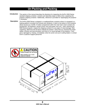 Page 64
5200 User’s Manual
Un-Packing and Packing
Introduction
This section of the manual describes the directions for inspecting the AmPro 5000 Series
standard shipping container, contents and describes steps to follow when unpacking the
projector shipping container. Additionally, reference is provided for repackaging the projector
if necessary.
Description
The AmPro 5000 Series is shipped in a cardboard/foam container where it is strapped to a
floating platform to protect from shocks and vibrations. A skid...