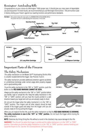 Page 7Remington®Autoloading Rifle
Congratulations on your choiceof a Remington.®With proper care, it should give you many years of dependable
use and enjoyment. For best results, we recommend that you use Remington Ammunition – the ammunition used
in factory testing your firearm against our exacting function and performance standards.
Important Parts of the Firearm
The Safety Mechanism
The safety mechanism on theModel 597™ Autoloading Rimfire Rifle
is a button located behind the trigger. See Pictures 4 and 5....