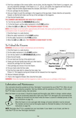 Page 146. Push four cartridges of the correct caliber, one at a time, into the magazine. If the firearm is a magnum, you
can only load three cartridges. If the firearm is a .17, .222 or .223 caliber, the magazine will hold five car-
tridges. Keep the bullets aligned toward the chamber. See Picture 11 on page 13.
7. Put one cartridge into the chamber.
8. Use your fingers to push the cartridges in the magazine all the way down. Slowly slide the colt assembly
forward, so that the bolt slides over the top of the...