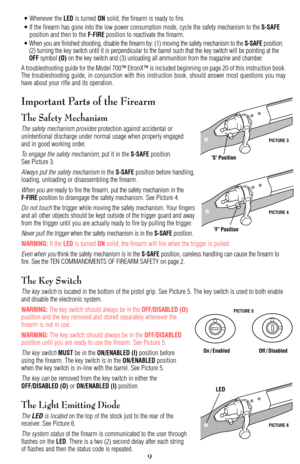 Page 9• Whenever the LEDis turned ONsolid, the firearm is ready to fire.
• If the firearm has gone into the low power consumption mode, cycle the safety mechanism to the 
S-SAFEposition and then to the F-FIREposition to reactivate the firearm.
• When you are finished shooting, disable the firearm by: (1) moving the safety mechanism to the 
S-SAFEposition; 
(2) turning the key switch until it is perpendicular to the barrel such that the key switch will be pointing at the
OFFsymbol (O)on the key switch and (3)...