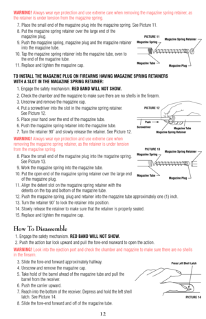 Page 12WARNING! Always wear eye protection and use extreme care when removing the magazine spring retainer, as
the retainer is under tension from the magazine spring.
7. Place the small end of the magazine plug into the magazine spring. See Picture 11.
8. Put the magazine spring retainer over the large end of the 
magazine plug.
9. Push the magazine spring, magazine plug and the magazine retainer
into the magazine tube.
10. Tap the magazine spring retainer into the magazine tube, even to
the end of the magazine...
