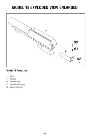 Page 202021
MODEL 18 EXPLODED VIEW ENLARGED
Model 18 Parts Lists
1.barrel
7.extractor
60. extractor catch
61. extractor catch spring
62.  extractor catch pin 