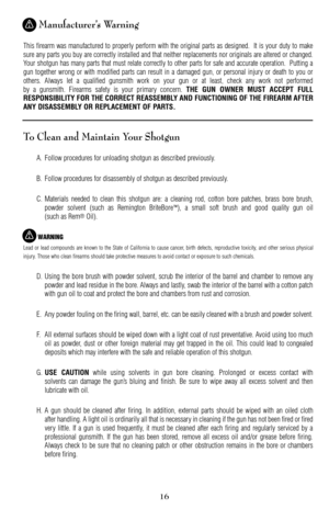 Page 1616
Manufacturer’s Warning
This firearm was manufactured to properly perform with the original parts as designed.  It is your duty to make
sure any parts you buy are correctly installed and that neither replacements nor originals are altered or changed.
Your shotgun has many parts that must relate correctly to other parts for safe and accurate operation.  Putting a
gun together wrong or with modified parts can result in a damaged gun, or personal injury or death to you or
others. Always let a qualified...