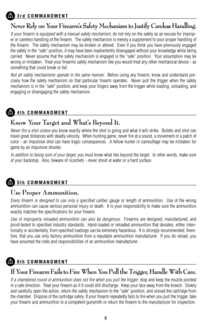 Page 33 3
3rd COMMANDMENT
Never Rely on Your Firearm’s Safety Mechanism to Justify Careless Handling.
If your firearm is equipped with a manual safety mechanism, do not rely on the safety as an excuse for improp
er or careless handling of the firearm.  The safety mechanism is merely a supplement to your proper handling of
the firearm.  The safety mechanism may be broken or altered.  Even if you think you have previously engaged
the safety in the “safe” position, it may have been inadvertently disengaged...