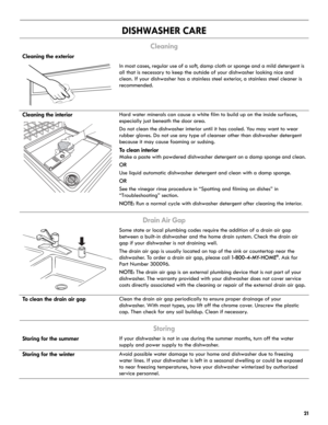 Page 2121
DISHWASHER CARE
Cleaning
Drain Air Gap
Storing
Cleaning the exterior
In most cases, regular use of a soft, damp cloth or sponge and a mild detergent is 
all that is necessary to keep the outside of your dishwasher looking nice and 
clean. If your dishwasher has a stainless steel exterior, a stainless steel cleaner is 
recommended.
Cleaning the interiorHard water minerals can cause a white film to build up on the inside surfaces, 
especially just beneath the door area.
Do not clean the dishwasher...