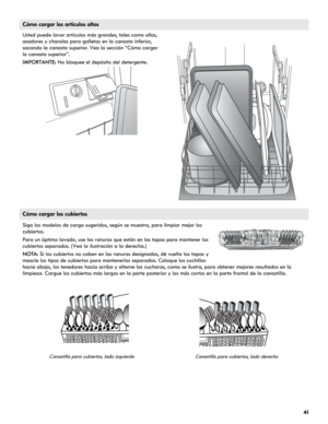 Page 4141
Cómo cargar los artículos altos
Usted puede lavar artículos más grandes, tales como ollas, 
asadores y charolas para galletas en la canasta inferior, 
sacando la canasta superior. Vea la sección “Cómo cargar 
la canasta superior”.
IMPORTANTE: No bloquee el depósito del detergente.
Cómo cargar los cubiertos
Siga los modelos de carga sugeridos, según se muestra, para limpiar mejor los 
cubiertos.
Para un óptimo lavado, use las ranuras que están en las tapas para mantener los 
cubiertos separados. (Vea...