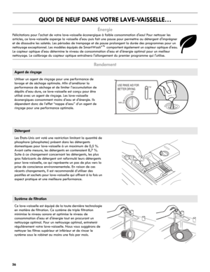 Page 5656
QUOI DE NEUF DANS VOTRE LAVE-VAISSELLE…
Énergie 
Félicitations pour l'achat de votre lave-vaisselle éconergique à faible consommation d'eau! Pour nettoyer les 
articles, ce lave-vaisselle asperge la vaisselle d'eau puis fait une pause pour permettre au détergent d'imprégner 
et de dissoudre les saletés. Les périodes de trempage et de pause prolongent la durée des programmes pour un 
nettoyage exceptionnel. Les modèles équipés de SmartWash
® comportent également un capteur optique...