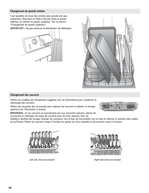 Page 6868
Chargement de grands articles
Il est possible de laver des articles plus grands tels que 
casseroles, rôtissoires ou tôles à biscuits dans le panier 
inférieur en retirant le panier supérieur. Voir la section 
“Chargement du panier supérieur”.
IMPORTANT : Ne pas obstruer le distributeur de détergent.
Chargement des couverts
Utiliser les modèles de chargement suggérés (voir les illustrations) pour améliorer le 
nettoyage des couverts. 
Utiliser les encoches des couvercles pour séparer les couverts et...