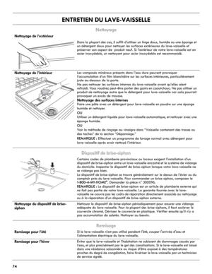 Page 7474
ENTRETIEN DU LAVE-VAISSELLE
Nettoyage
Dispositif de brise-siphon
Remisage
Nettoyage de l’extérieur
Dans la plupart des cas, il suffit d’utiliser un linge doux, humide ou une éponge et 
un détergent doux pour nettoyer les surfaces extérieures du lave-vaisselle et 
préserver son aspect de  produit neuf. Si l’extérieur de votre lave-vaisselle est en 
acier inoxydable, un nettoyant pour acier inoxydable est recommandé.
Nettoyage de l’intérieurLes composés minéraux présents dans l’eau dure peuvent...