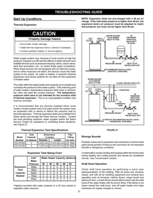 Page 23
23

TROUBLESHOOTING GUIDE
Start Up Conditions
Thermal Expansion
Water supply system may, because of such events as high line 
pressure, frequent cut-offs and the effects of water hammer have 
installed devices such as pressure reducing valves, check valves, 
back  flow  preventers,  etc.,  to  control  these  types  of  problems.  
When these devices are not equipped with an internal by-pass, 
and no other measures are taken, the devices cause the water 
system  to  be  closed.  As  water  is  heated,...