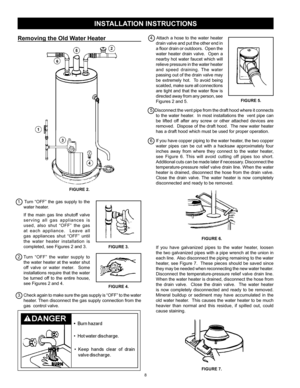 Page 8
8

INSTALLATION INSTRUCTIONS
1.  Turn  “OFF”  the  gas  supply  to  the 
water heater.
  If  the  main  gas  line  shutoff  valve 
s e r v i n g   a l l   g a s   a p p l i a n c e s  i s 
used,  also  shut  “OFF”  the  gas 
a t   e a c h   a p p l i a n c e .     L e a v e   a l l 
gas  appliances  shut  “OFF”  until 
the  water  heater  installation  is 
completed, see Figures 2 and 3.
                                            
2. Turn  “OFF”  the  water  supply  to 
the water heater at the water...